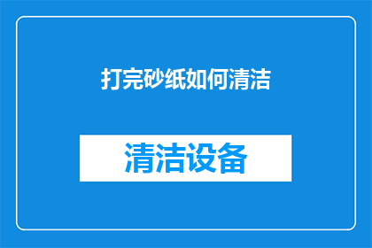 打完砂纸如何清洁(打完砂纸后如何有效清洁？)