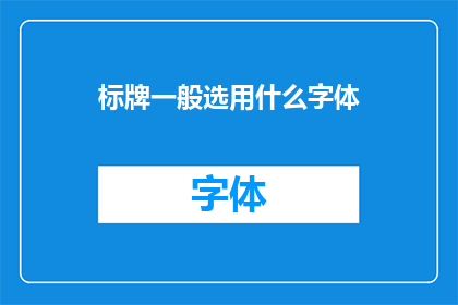 标牌一般选用什么字体(标牌设计中，应如何选择字体以增强信息传达效果？)
