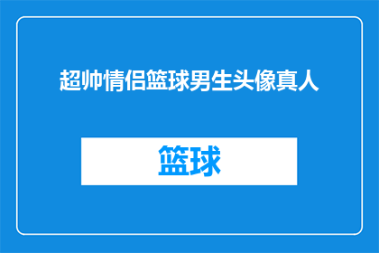 超帅情侣篮球男生头像真人(超帅情侣篮球男生头像真人：你见过最酷的篮球情侣头像是什么？)