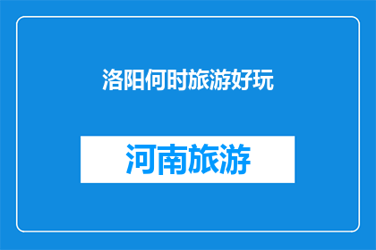 洛阳何时旅游好玩(洛阳：何时旅游最精彩？)