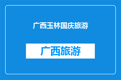 广西玉林国庆旅游(广西玉林国庆旅游，您期待的假期目的地是哪里？)