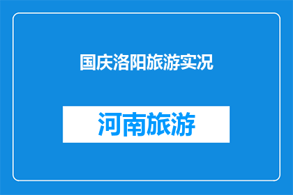 国庆洛阳旅游实况(国庆期间，洛阳旅游实况如何？)