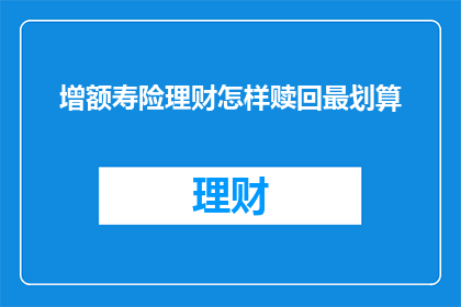 增额寿险理财怎样赎回最划算(如何最经济地赎回增额寿险理财？)