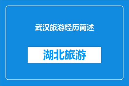 武汉旅游经历简述(武汉旅游经历：一段难忘的旅程，你体验了吗？)