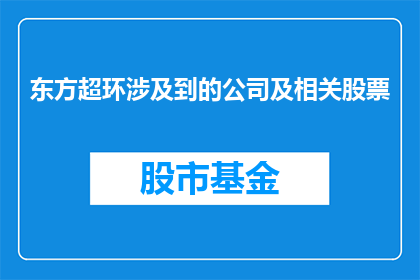 东方超环涉及到的公司及相关股票(东方超环的运营涉及哪些公司，它们与这些公司相关的股票情况如何？)