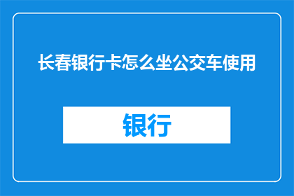长春银行卡怎么坐公交车使用(长春市民如何乘坐公交车使用银行卡？)