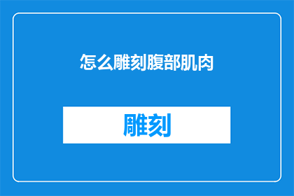 怎么雕刻腹部肌肉(如何雕刻出腹部肌肉的完美轮廓？)