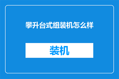 攀升台式组装机怎么样(攀升台式组装机的性能如何？是否值得购买？)