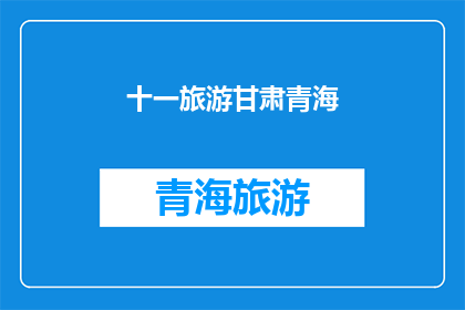 十一旅游甘肃青海(十一长假期间，你打算去甘肃青海旅游吗？)