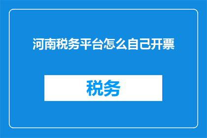 河南税务平台怎么自己开票(如何自行在河南税务平台开具发票？)