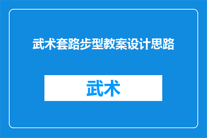 武术套路步型教案设计思路(如何设计武术套路步型教案以提升学习者的武术技能？)