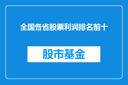 全国各省股票利润排名前十(全国各省股票利润排名揭晓，哪些省份的投资者最赚钱？)