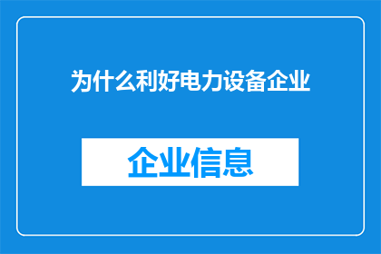 为什么利好电力设备企业(为什么利好电力设备企业？这一疑问句类型的长标题，旨在探讨和分析为何特定行业或领域即电力设备企业会获得积极影响或支持这样的标题不仅能够吸引读者的注意力，还能够激发他们对背后原因的好奇心，从而促使他们进一步阅读和理解相关内容)