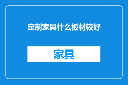 定制家具什么板材较好(定制家具时，哪种板材更适宜？)