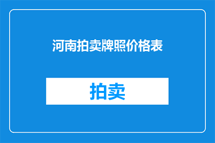 河南拍卖牌照价格表(河南拍卖牌照价格表：您是否了解其价值所在？)