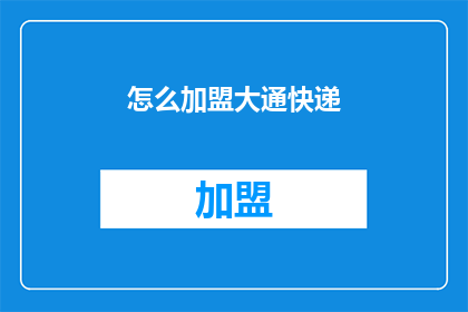 怎么加盟大通快递(加盟大通快递的流程是什么？)