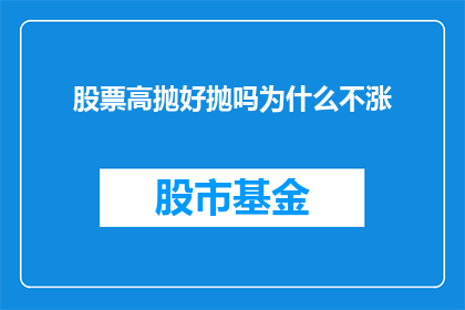 股票高抛好抛吗为什么不涨(股票高抛是否为明智之选？为何股价不涨反而下跌？)