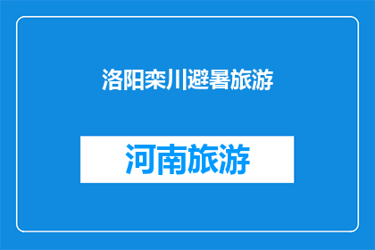 洛阳栾川避暑旅游(洛阳栾川避暑旅游，您是否已经准备好迎接一场清凉的夏日之旅？)