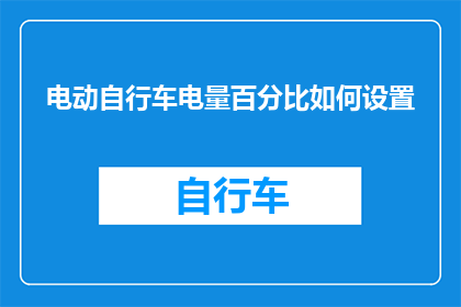 电动自行车电量百分比如何设置(如何精确调整电动自行车的电量百分比？)