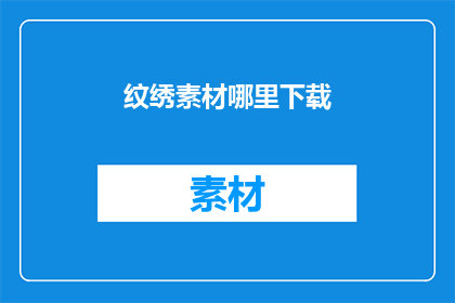 纹绣素材哪里下载(纹绣素材在哪里可以下载？)