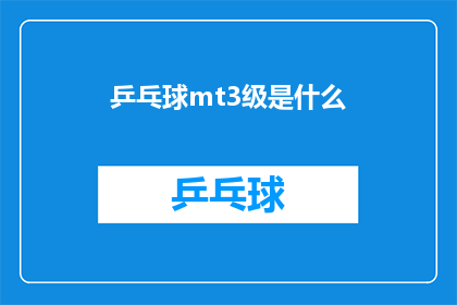 乒乓球mt3级是什么(乒乓球MT3级是什么？探索乒乓球运动等级体系的关键问题)