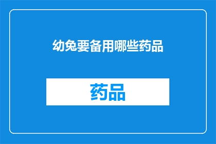 幼兔要备用哪些药品(幼兔在成长过程中，需要哪些药品来保持健康？)