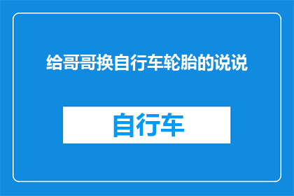 给哥哥换自行车轮胎的说说(如何为哥哥的自行车更换轮胎？)