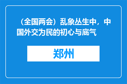 （全国两会）乱象丛生中，中国外交为民的初心与底气