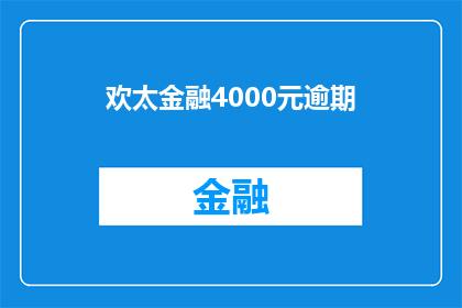 欢太金融4000元逾期(欢太金融的4000元逾期问题，是否已经得到妥善解决？)