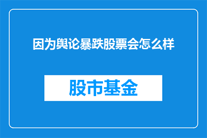 因为舆论暴跌股票会怎么样(舆论暴跌对股票的影响究竟会如何？)