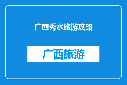 广西秀水旅游攻略(广西秀水旅游攻略：您是否准备好探索这片神奇之地？)