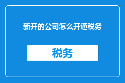 新开的公司怎么开通税务(如何为新成立的公司顺利开启税务登记？)
