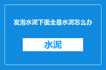发泡水泥下面全是水泥怎么办(发泡水泥下面全是水泥，该如何处理？)