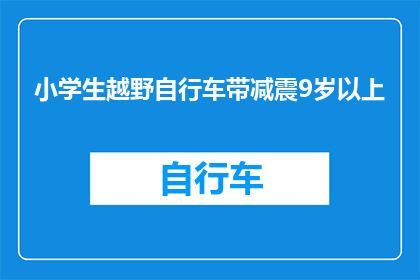 小学生越野自行车带减震9岁以上(小学生越野自行车带减震9岁以上，安全骑行的必备装备是什么？)