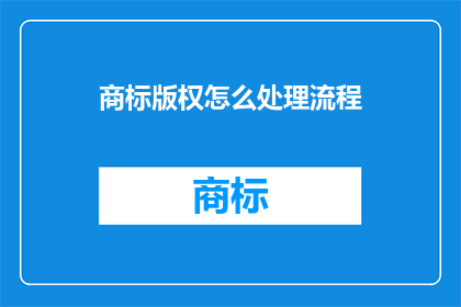 商标版权怎么处理流程(商标版权处理流程：如何正确处理商标和版权问题？)