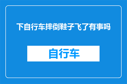 下自行车摔倒鞋子飞了有事吗(下自行车时不慎摔倒，鞋子意外飞出，这是否意味着有需要关注的问题？)