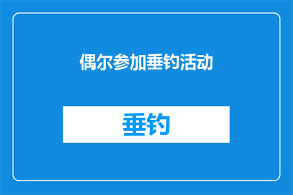 偶尔参加垂钓活动(偶尔参加垂钓活动，是否意味着对大自然的热爱？)