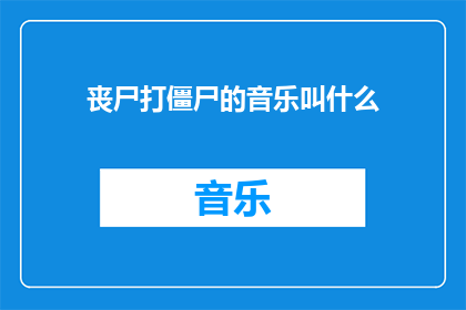 丧尸打僵尸的音乐叫什么(丧尸打僵尸的音乐叫什么？)