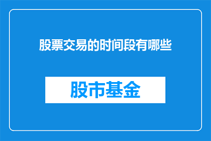 股票交易的时间段有哪些(股票交易的时段有哪些？)