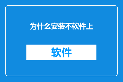 为什么安装不软件上(为什么在安装软件时遇到困难？)