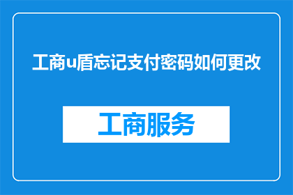 工商u盾忘记支付密码如何更改(忘记工商U盾支付密码，该如何更改？)
