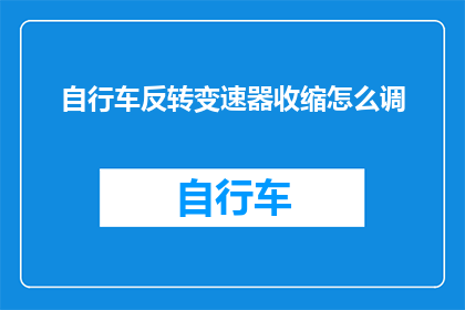 自行车反转变速器收缩怎么调(如何调整自行车的变速器以适应不同骑行需求？)