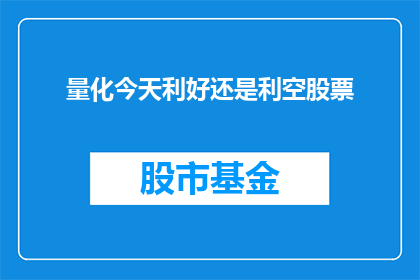 量化今天利好还是利空股票(今天股市的走向是利好还是利空？投资者应如何应对？)