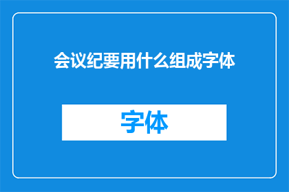 会议纪要用什么组成字体(会议纪要应如何选择合适的字体？)