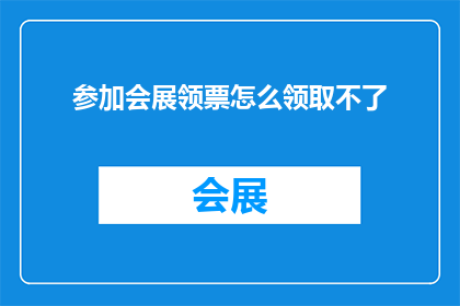 参加会展领票怎么领取不了(会展参与者：领票过程遭遇难题，如何顺利领取门票？)