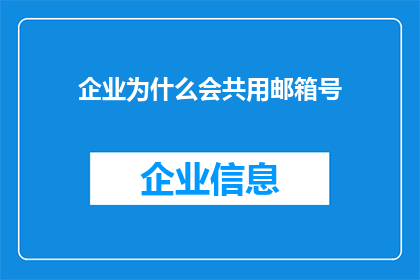 企业为什么会共用邮箱号(企业为何偏爱共用邮箱号？这一现象背后隐藏着哪些商业逻辑与管理策略？)