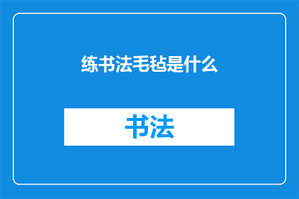 练书法毛毡是什么(书法爱好者必知：练书法毛毡的奥秘是什么？)