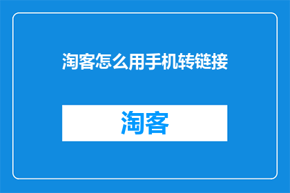 淘客怎么用手机转链接(如何用手机高效地将链接转换成淘客链接？)