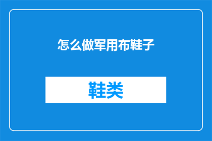 怎么做军用布鞋子(如何制作军用布鞋？)