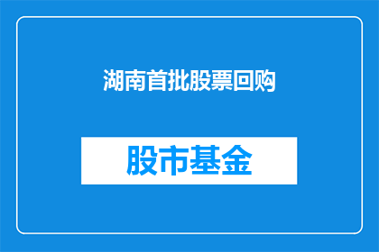 湖南首批股票回购(湖南首批股票回购计划是否已启动？)